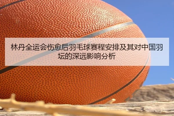 lin-dan-quan-yun-hui-shang-yu-hou-yu-mao-qiu-sai-cheng-an-pai-ji-qi-dui-zhong-guo-yu-tan-de-shen-yuan-ying-xiang-fen-xi-2-201.jpg