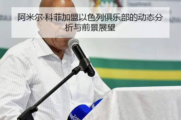 阿米尔·科菲加盟以色列俱乐部的动态分析与前景展望