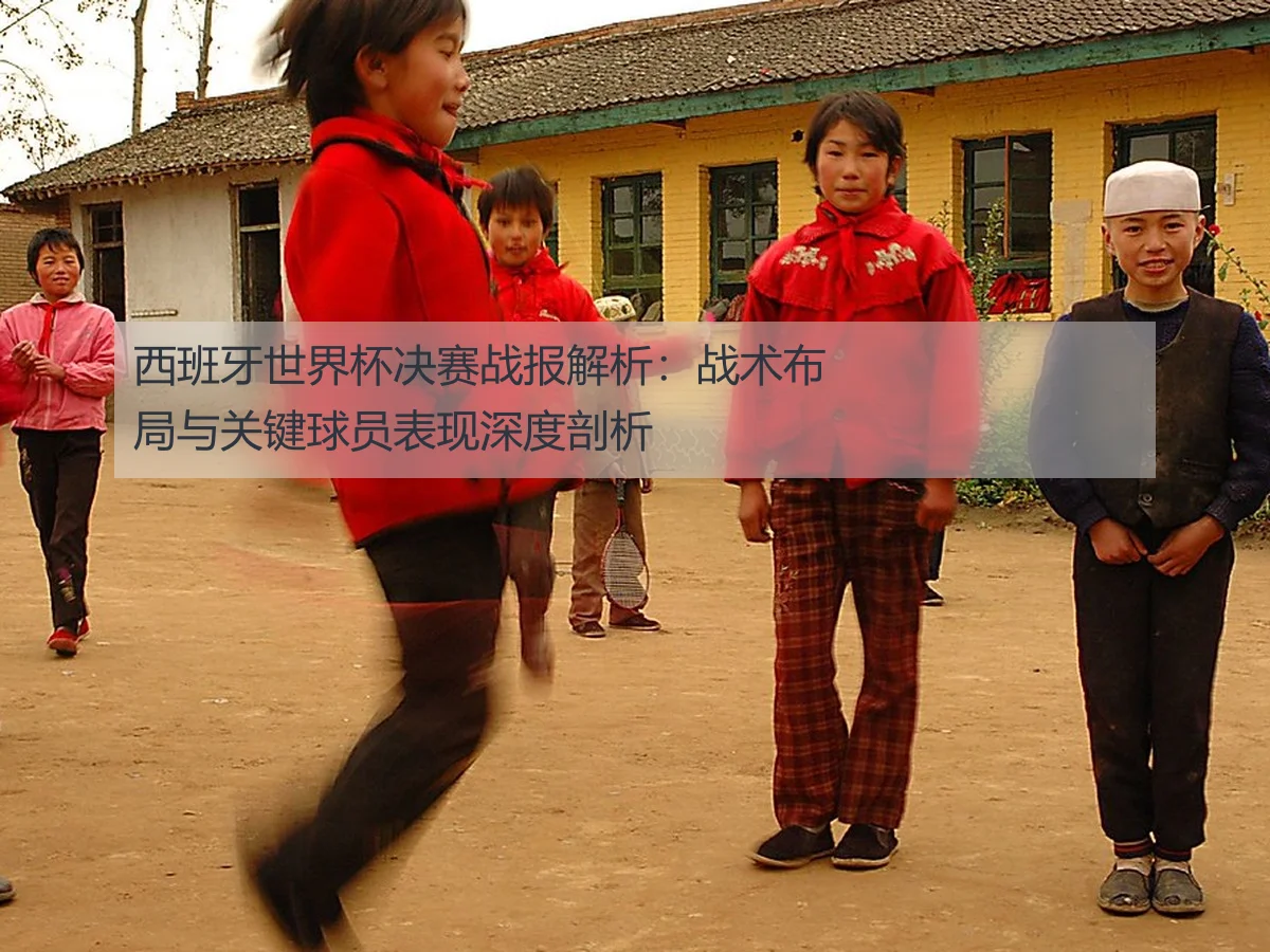 西班牙世界杯决赛战报解析：战术布局与关键球员表现深度剖析