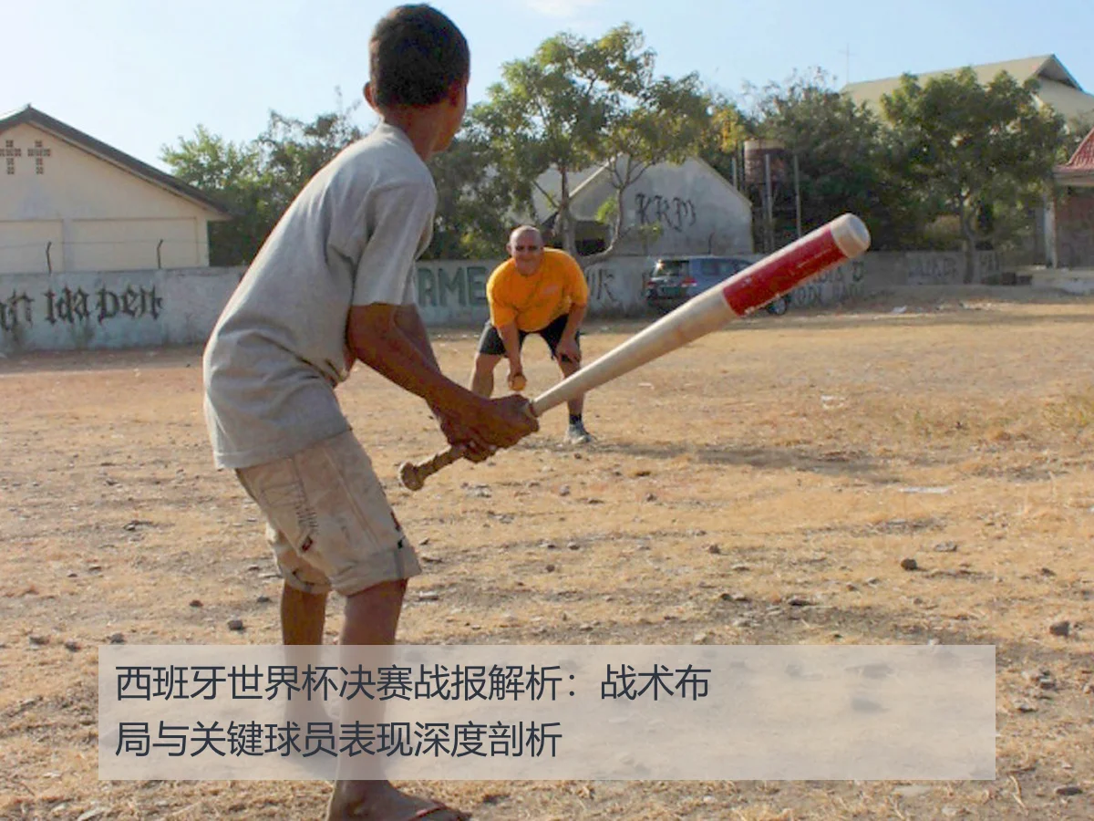 西班牙世界杯决赛战报解析:战术布局与关键球员表现深度剖析